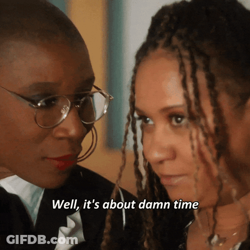A Woman Says Well It 'S About Damn Time While Looking At Another Woman GIF