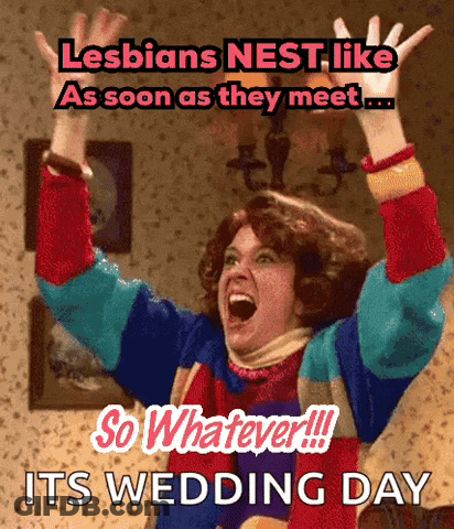 A Woman With Her Arms In The Air With The Words Lesbians Nest Like As Soon As They Meet So Whatever Its Wedding Day GIF