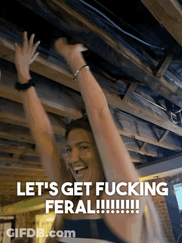 A Woman With Her Arms In The Air With The Words Let 'S Get Fucking Feral GIF