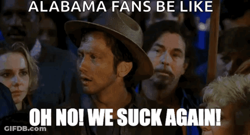 Alabama Fans Be Like Oh No We Suck Again Poster GIF