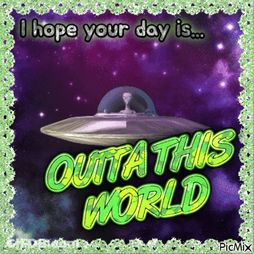 Alien In Flying Saucer Saying I Hope Your Day Is Outta This World GIF