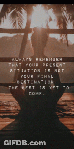 Always Remember That Your Present Situation Is Not Your Final Destination .. The Best Is Yet To Come .. GIF