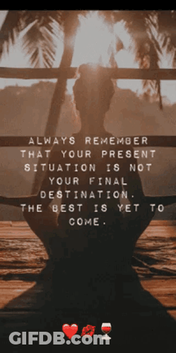 Always Remember That Your Present Situation Is Not Your Final Destination . The Best Is Yet To Come GIF