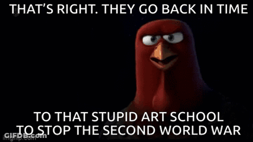 An Angry Bird Says That 'S Right . They Go Back In Time To That Stupid Art School To Stop The Second World War . GIF