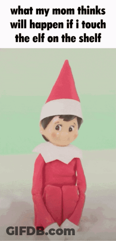 An Elf On The Shelf With A Caption That Says What My Mom Thinks Will Happen If I Touch The Elf On The Shelf GIF