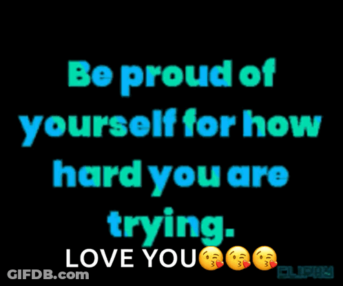 Be Proud Of Yourself For How Hard You Are Trying Love You GIF