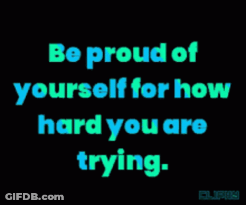 Be Proud Of Yourself For How Hard You Are Trying Written On A Black Background GIF