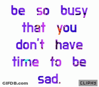 Be So Busy That You Don't Have Time To Be Sad GIF