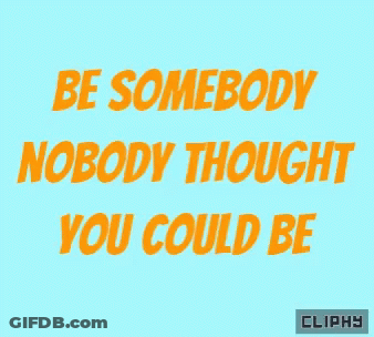 Be Somebody Nobody Thought You Could Be Cliphy GIF