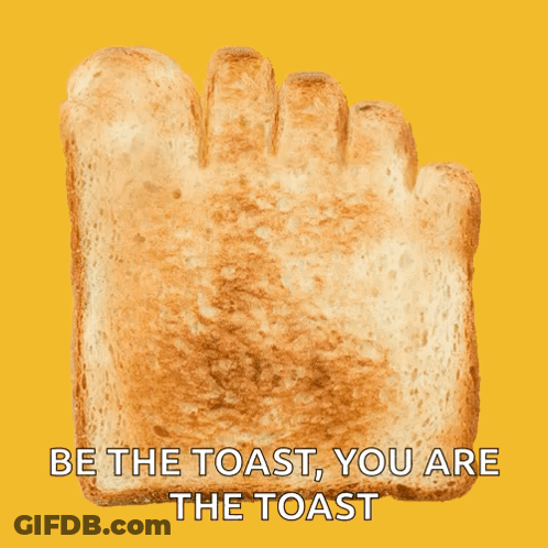 Be The Toast You Are The Toast GIF