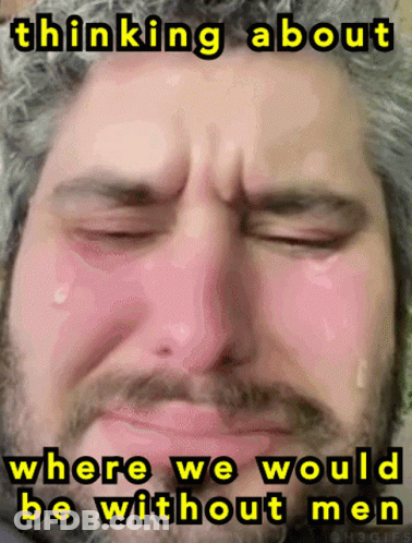 Bearded Man Crying Thinking About Where We Would Be Without Men GIF