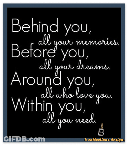 Behind You All Your Memories Before You All Your Dreams Around You All Who Love You Within You All You Need By B Collect GIF