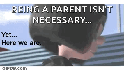 Being A Parent Isn 'T Necessary ... Yet ... Here We Are. GIF