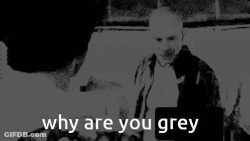 Black And White Photo Saying Why Are You Grey GIF