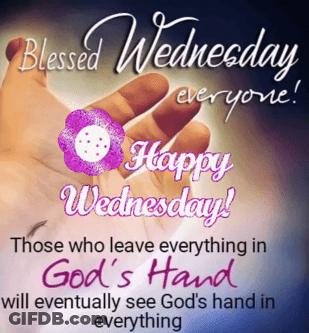 Blessed Wednesday Everyone Those Who Leave Everything In God 'S Hand Will Eventually See God 'S Hand In Everything . GIF