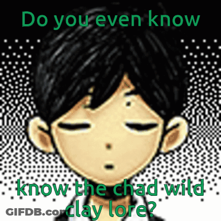 Boy Do You Even Know The Chad Wild Clay Lore GIF