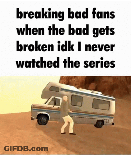 Breaking Bad Fans When The Bad Gets Broken Idk I Never Watched The Series .. GIF