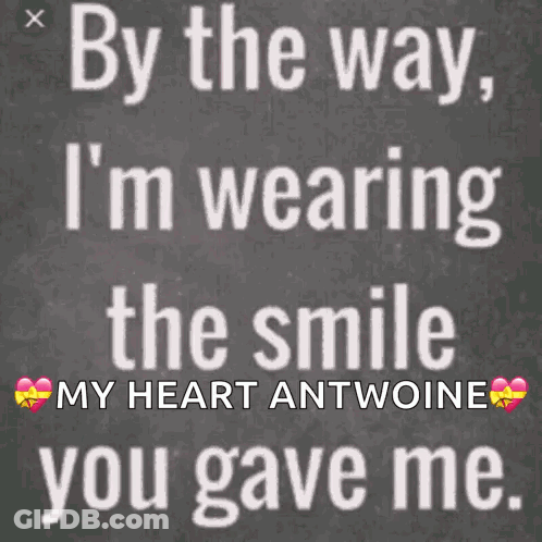 By The Way I 'M Wearing The Smile My Heart Antoine You Gave Me . GIF
