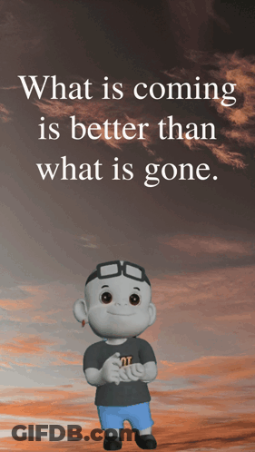Cartoon Character Saying What Is Coming Is Better Than What Is Gone GIF