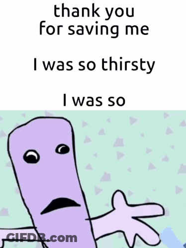 Cartoon Saying Thank You For Saving Me I Was So Thirsty GIF