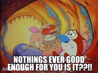Cartoon Says Nothing's Ever Good Enough For You GIF