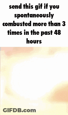 Cat Send This GIF If You Spontaneously Combusted 3 Times In 48 Hours GIF
