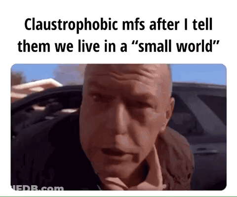 Claustrophobic Mfs After I Tell Them We Live In A Small World GIF