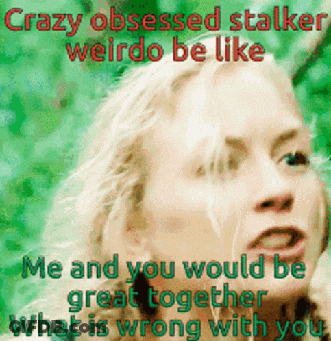 Crazy Obsessed Stalker Weirdo What Is Wrong With You GIF