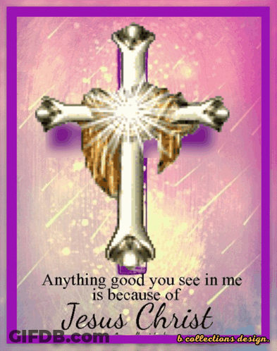 Cross With Words Anything Good You See In Me Is Because Of Jesus Christ GIF