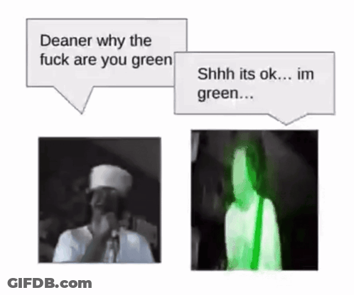 Deaner Why The Fuck Are You Green Shhhh Its Ok Im Green GIF