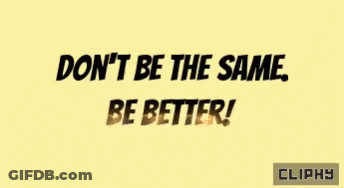 Don't Be The Same Be Better GIF