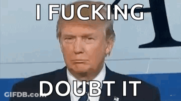 Donald Trump I Fucking Doubt It GIF
