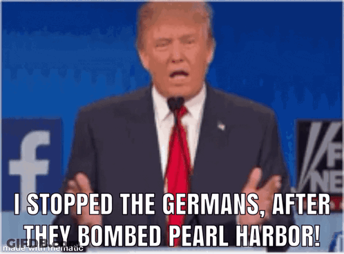 Donald Trump Is Giving A Speech And Says " I Stopped The Germans After They Bombed Pearl Harbor " .. GIF