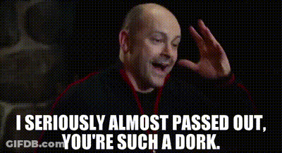 Dork I Seriously Almost Passed Out GIF