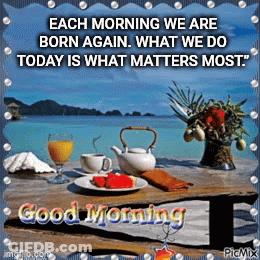 Each Morning We Are Born Again What We Do Today Is What Matters Most .. GIF
