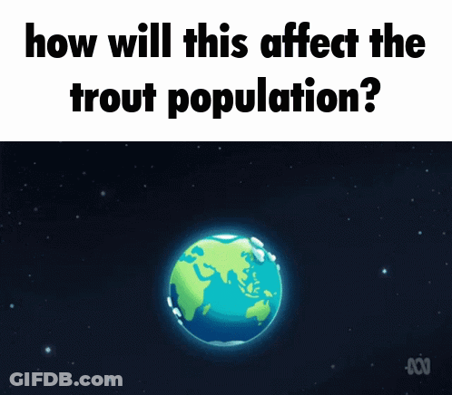 Earth Cartoon Saying How Will This Affect The Trout Population GIF