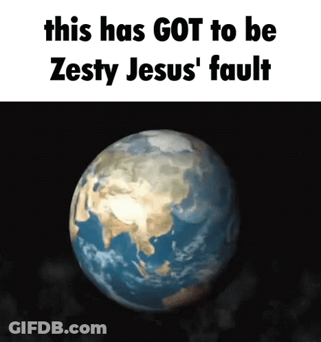 Earth This Has Got To Be Zesty Jesus' Fault GIF