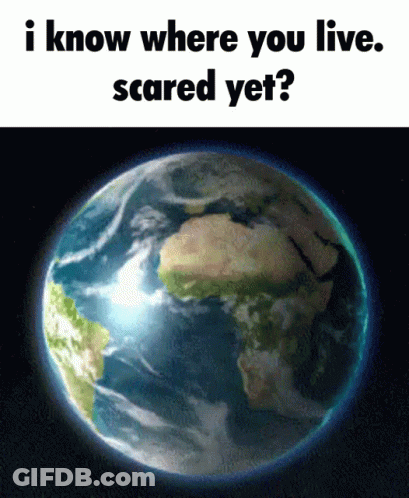 Earth With Text I Know Where You Live Scared Yet GIF