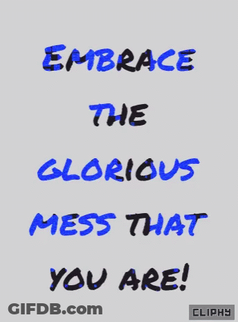 Embrace The Glorious Mess That You Are GIF