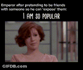 Emperor After Pretending To Be Friends With Someone So He Can ' Expose ' Them : I Am So Popular GIF