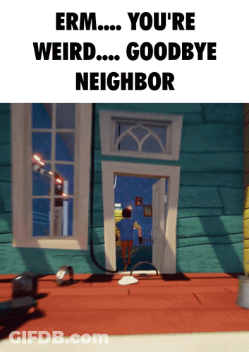 Erm You 'Re Weird Goodbye Neighbor Is Displayed On A Screen GIF