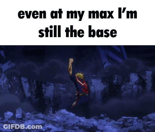 Even At My Max I'm Still The Base GIF