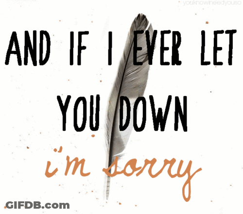 Feather And If I Ever Let You Down Im Sorry GIF