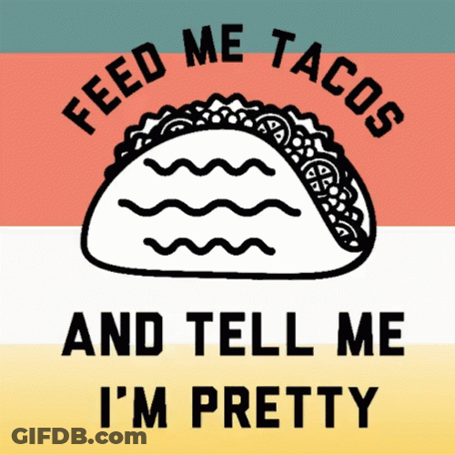 Feed Me Tacos And Tell Me I'm Pretty GIF