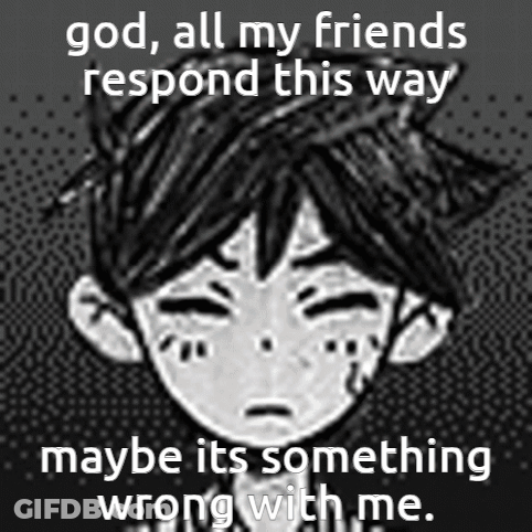 God , All My Friends Respond This Way Maybe It 'S Something Wrong With Me GIF