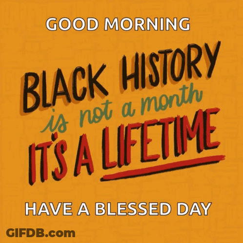Good Morning Black History Is Not A Month It's A Lifetime Have A Blessed Day GIF