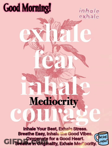 Good Morning Exhale Fear Inhale Mediocrity Courage Poster GIF