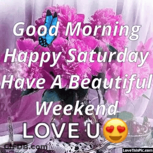 Good Morning Happy Saturday Have A Beautiful Weekend Love U . GIF