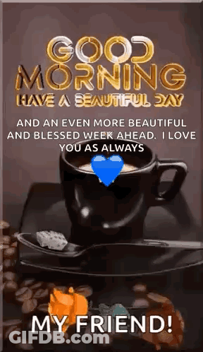 Good Morning Have A Beautiful Day And An Even More Beautiful And Blessed Week Ahead . I Love You As Always My Friend . GIF