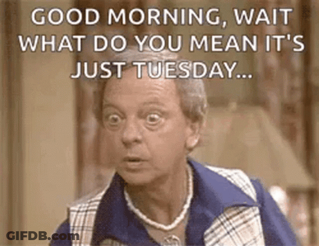 Good Morning Wait It's Just Tuesday GIF